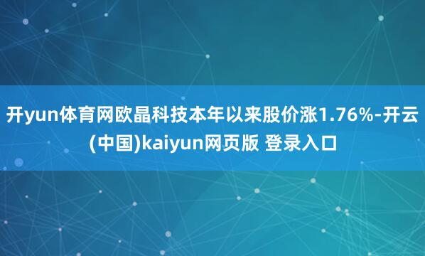 开yun体育网欧晶科技本年以来股价涨1.76%-开云(中国)kaiyun网页版 登录入口