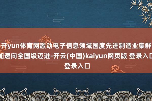 开yun体育网激动电子信息领域国度先进制造业集群加速向全国级迈进-开云(中国)kaiyun网页版 登录入口