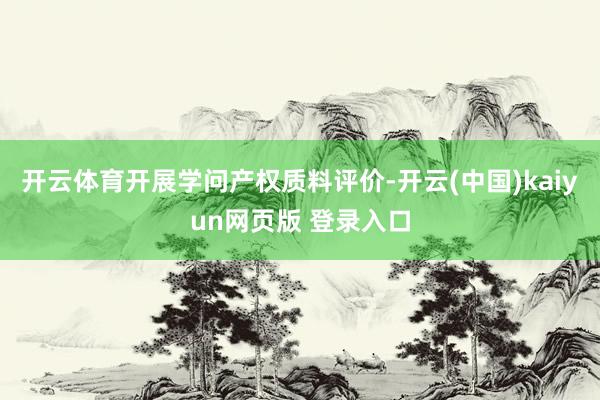 开云体育开展学问产权质料评价-开云(中国)kaiyun网页版 登录入口