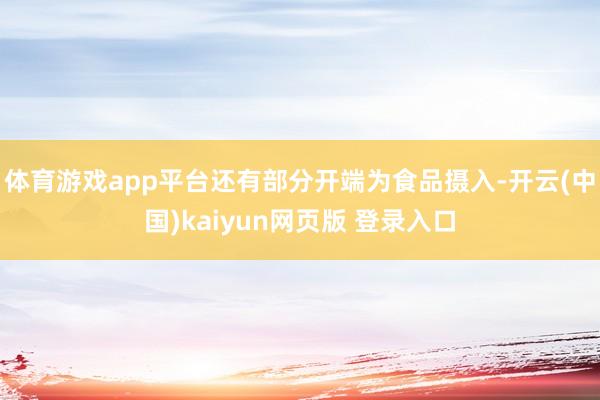 体育游戏app平台还有部分开端为食品摄入-开云(中国)kaiyun网页版 登录入口