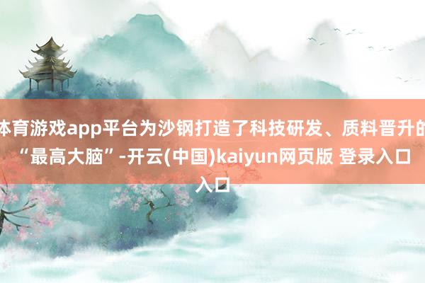体育游戏app平台为沙钢打造了科技研发、质料晋升的“最高大脑”-开云(中国)kaiyun网页版 登录入口